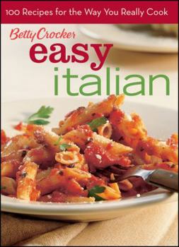 Betty Crocker Easy Italian: 100 Recipes for the Way You Really Cook