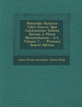Naturalis Historia: Libri Xxxvii. Quo Continentur Indices Rerum A Plinio Memoratarum : A-l, Volume 7...