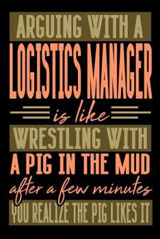 Paperback Arguing with a LOGISTICS MANAGER is like wrestling with a pig in the mud. After a few minutes you realize the pig likes it.: Graph Paper 5x5 Notebook Book