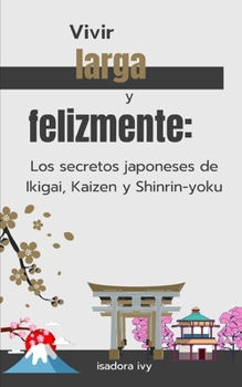 Vivir larga y felizmente: Los secretos japoneses de Ikigai, Kaizen y Shinrin-yoku (Spanish Edition)