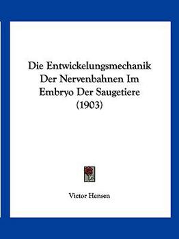 Die Entwickelungsmechanik Der Nervenbahnen Im Embryo Der S�ugetiere: Ein Probeversuch (Classic Reprint)
