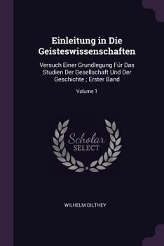 Paperback Einleitung in Die Geisteswissenschaften: Versuch Einer Grundlegung Für Das Studien Der Gesellschaft Und Der Geschichte; Erster Band; Volume 1 Book