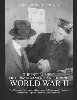 Paperback The Internment of German-Americans during World War II: The History of the American Government's Controversial Decision to Intern and Deport Citizens Book