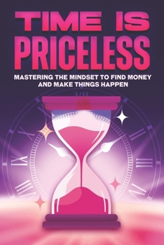 Time is Priceless: Mastering the Mindset to Find Money and Make Things Happen