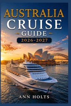 AUSTRALIA CRUISE GUIDE 2026-2027: How to Choose Cruise Lines, Save Money, Explore Top Ports and Avoid Common Mistakes (Ultimate Cruise & Hiking Adventure Series)