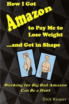 Paperback How I Got Amazon to Pay Me to Lose Weight...and Get in Shape: Working for Big Bad Amazon Can Be a Real Hoot Book