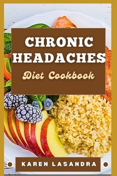Chronic Headaches Diet Cookbook: Illustrated Guide To Disease-Specific Nutrition, Recipes, Substitutions, Allergy-Friendly Options, Meal Planning, Pre