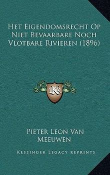 Paperback Het Eigendomsrecht Op Niet Bevaarbare Noch Vlotbare Rivieren (1896) [Dutch] Book