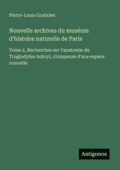 Nouvelle archives du muséum d'histoire naturelle de Paris: Tome 2, Recherches sur l'anatomie du Troglodytes Aubryi, chimpanzé d'une espèce nouvelle (French Edition)