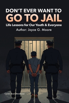 Don't Ever Want To Go To Jail: Life Lessons for Our Youth & Everyone Else
