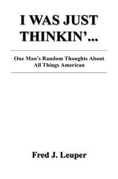 I Was Just Thinkin'... One Man's Random Thoughts about All Things American