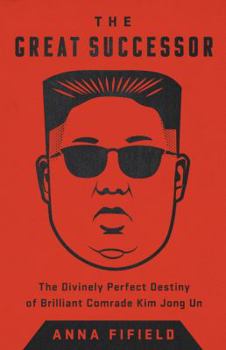 Hardcover The Great Successor: The Divinely Perfect Destiny of Brilliant Comrade Kim Jong Un Book