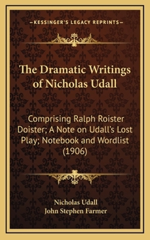 Hardcover The Dramatic Writings of Nicholas Udall: Comprising Ralph Roister Doister; A Note on Udall's Lost Play; Notebook and Wordlist (1906) Book