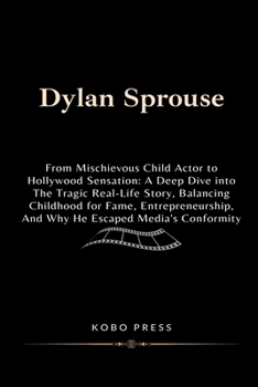Dylan Sprouse: From Mischievous Child Actor to Hollywood Sensation: A Deep Dive into The Tragic Real-Life Story, Balancing Childhood for Fame, ... Biographies of Extraordinary Souls)