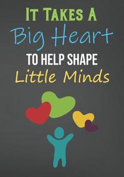 It Takes A Big Heart To Help Shape Little Minds: Blank Lined Journal For Teachers Appreciation Day Gifts Notebook