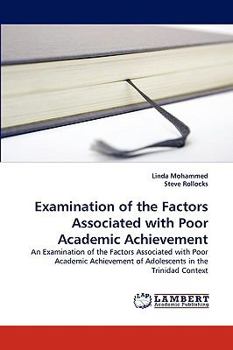 Examination of the Factors Associated with Poor Academic Achievement: An Examination of the Factors Associated with Poor Academic Achievement of Adolescents in the Trinidad Context