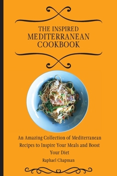The Inspired Mediterranean Cookbook: An Amazing Collection of Mediterranean Recipes to Inspire Your Meals and Boost Your Diet