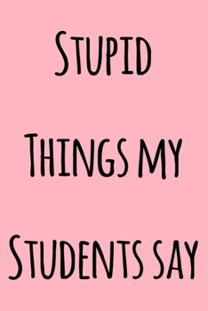 Paperback Stupid Things My Students Say: Notebook / Journal Gift, 120 Pages, 6x9, Soft Cover, Matte Finish Book