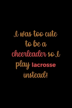 I Was Too Cute To Be A Cheerleader So I Play Lacrosse Instead: All Purpose 6x9 Blank Lined Notebook Journal Way Better Than A Card Trendy Unique Gift Solid Black Lacrosse