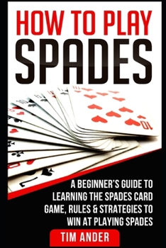 Paperback How To Play Spades: A Beginner's Guide to Learning the Spades Card Game, Rules, & Strategies to Win at Playing Spades Book