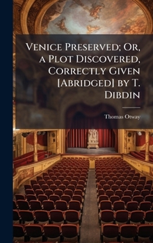 Venice Preserved; Or, a Plot Discovered, Correctly Given [Abridged] by T. Dibdin