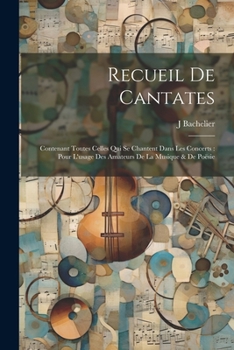 Paperback Recueil De Cantates: Contenant Toutes Celles Qui Se Chantent Dans Les Concerts: Pour L'usage Des Amateurs De La Musique & De Poësie [French] Book