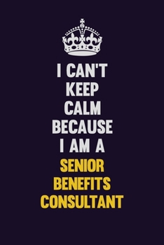 I Can't Keep Calm Because I Am A Senior Benefits Consultant: Motivational and inspirational career blank lined gift notebook with matte finish