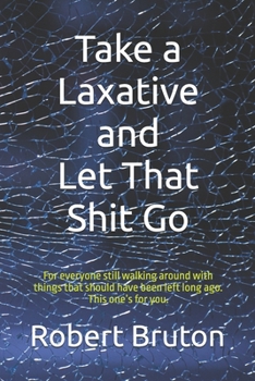Paperback Take a Laxative and Let That Shit Go: For everyone still walking around with things that should have left long ago. This one's for you. Book