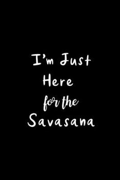 Paperback I'm Just Here For The Savasana: Funny Appreciation Gifts for Yoga Lovers, Mothers Day Gift Ideas, Chirstmas Gifts for Mom, Small Blank Lined Journal Book