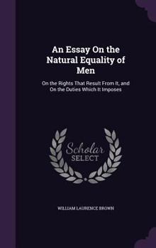 Hardcover An Essay On the Natural Equality of Men: On the Rights That Result From It, and On the Duties Which It Imposes Book