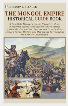 Paperback The Mongol Empire Historical Guide Book: A Complete Manual with the Narrative of the Wonderful Legends and Heroes Whose Efforts Ignited the Foundation Book