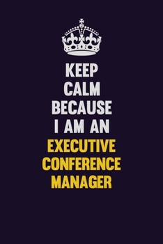 Keep Calm Because I Am An Executive Conference Manager: Motivational and inspirational career blank lined gift notebook with matte finish