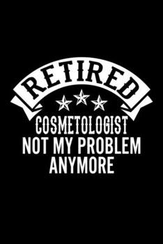 Paperback Retired Cosmetologist Not My Problem Anymore: Lined Journal, 120 Pages, 6x9 Sizes, Funny Retirement Gift For Cosmetologist Funny Retired Cosmetologist Book