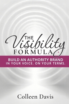 The Visibility Formula: Build an Authority Brand — In Your Voice. On Your Terms.