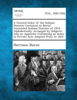 Paperback A General Index of the Indiana Statutes Contained in Burns' Annotated Indiana Statutes of 1914: Alphabetically Arranged by Subjects: Also an Appendi Book