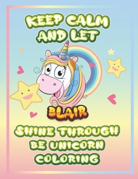 keep calm and let Blair shine through the unicorn coloring: The Unicorn coloring book is a very nice gift for any child named Blair