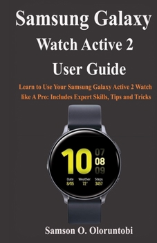 Paperback Samsung Galaxy Watch Active 2 User Guide: Learn to Use Your Samsung Galaxy Active 2 Watch like A Pro: Includes Expert Skills, Tips and Tricks Book