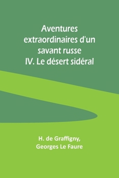 Aventures extraordinaires d'un savant russe; IV. Le désert sidéral (French Edition)