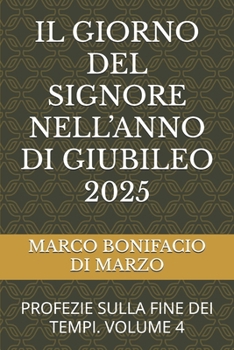 IL GIORNO DEL SIGNORE NELL’ANNO DI GIUBILEO 2025: PROFEZIE SULLA FINE DEI TEMPI. VOLUME 4 (Italian Edition)