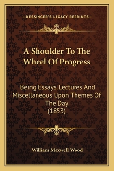 Paperback A Shoulder To The Wheel Of Progress: Being Essays, Lectures And Miscellaneous Upon Themes Of The Day (1853) Book
