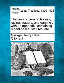 Paperback The Law Concerning Horses, Racing, Wagers, and Gaming: With an Appendix, Containing Recent Cases, Statutes, Etc. Book