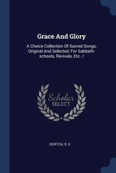 Paperback Grace And Glory: A Choice Collection Of Sacred Songs, Original And Selected, For Sabbath-schools, Revivals, Etc. / Book