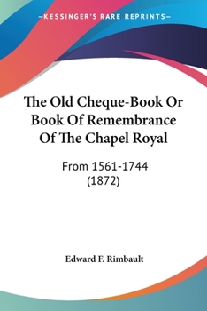 Paperback The Old Cheque-Book Or Book Of Remembrance Of The Chapel Royal: From 1561-1744 (1872) Book