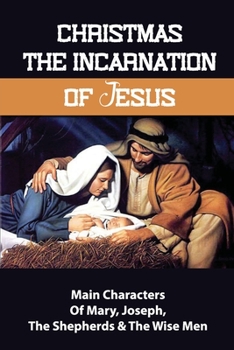 Christmas The Incarnation Of Jesus: Main Characters Of Mary, Joseph, The Shepherds & The Wise Men