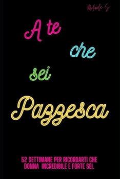 A te che sei PAZZESCA: 52 settimane per ricordarti che donna forte e incredibile sei