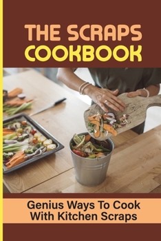 Paperback The Scraps Cookbook: Genius Ways To Cook With Kitchen Scraps: Cooking With Scraps Recipes Book