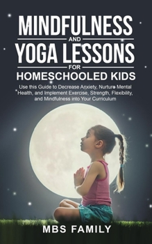 Paperback Mindfulness and Yoga Lessons for Homeschooled Kids: Use This Guide to Decrease Anxiety, Nurture Mental Health, and Implement Exercise, Strength, Flexi Book