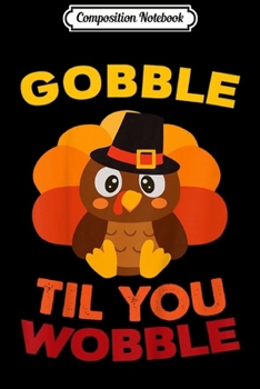 Composition Notebook: Kids Gobble Til You Wobble Baby Outfit Toddler Thanksgiving  Journal/Notebook Blank Lined Ruled 6x9 100 Pages