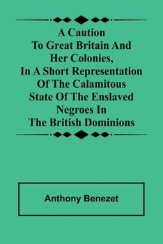Paperback A caution to Great Britain and her colonies, in a short representation of the calamitous state of the enslaved Negroes in the British dominions Book