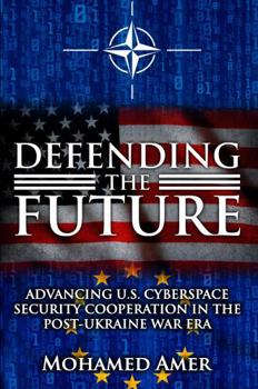 Hardcover Defending the Future: Advancing U.S. Cyberspace Security Cooperation in the Post-Ukraine War Era Book
